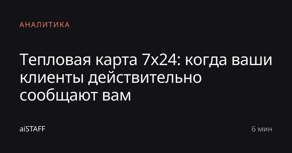 Тепловая карта 7x24: когда ваши клиенты действительно сообщают вам, aiSTAFF
