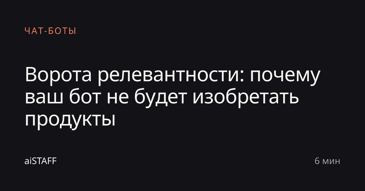 Ворота релевантности: почему ваш бот не будет изобретать продукты, aiSTAFF