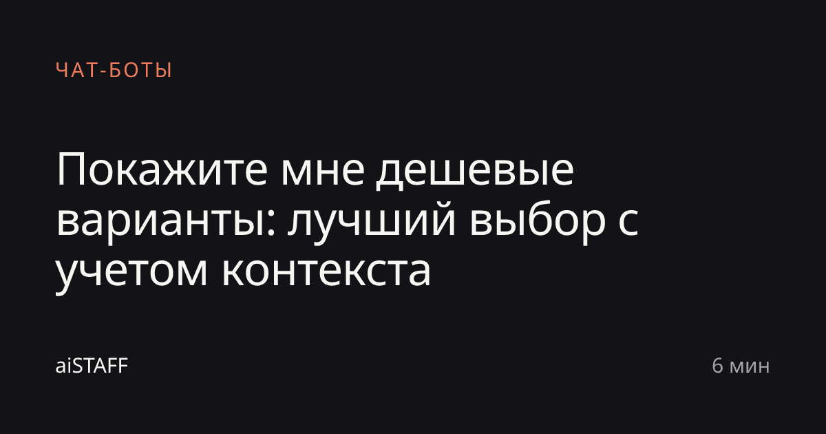 Покажите мне дешевые варианты: лучший выбор с учетом контекста, aiSTAFF