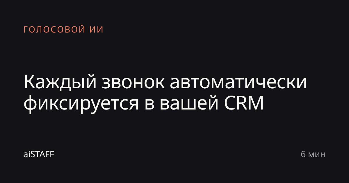 Каждый звонок автоматически фиксируется в вашей CRM, aiSTAFF